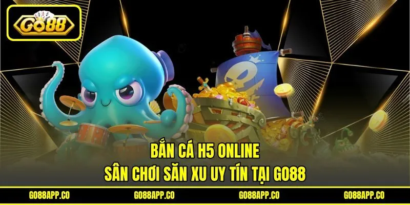 Bắn Cá H5 Online – Sân Chơi Săn Xu Uy Tín Tại Go88